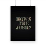 How's The Josh? Printed Poster